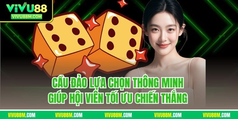 Cầu đảo lựa chọn thông minh giúp hội viên tối ưu chiến thắng 