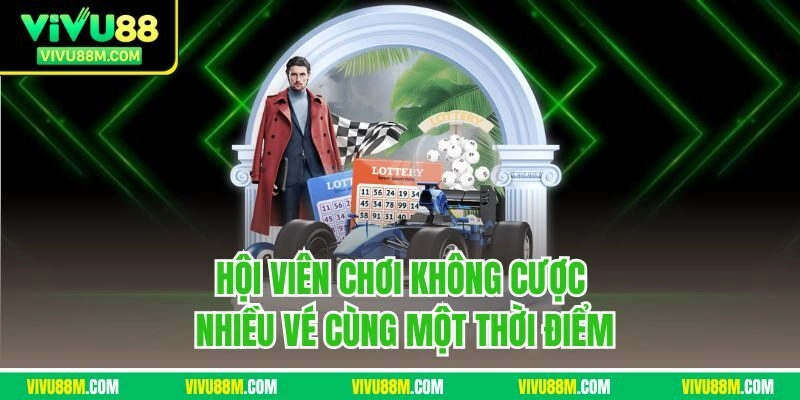 Hội viên chơi không cược nhiều vé cùng một thời điểm