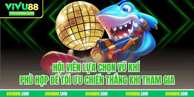 Hội viên lựa chọn vũ khí phù hợp để tối ưu chiến thắng khi tham gia