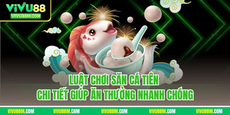 Luật chơi săn cá tiên chi tiết giúp ăn thưởng nhanh chóng