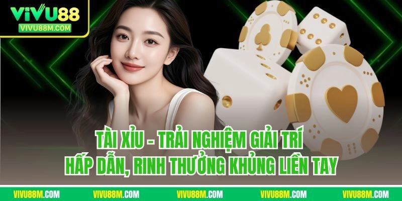 Tài xỉu - Trải nghiệm giải trí hấp dẫn, rinh thưởng khủng liền tay