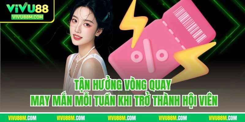 Tận hưởng vòng quay may mắn mỗi tuần khi trở thành hội viên