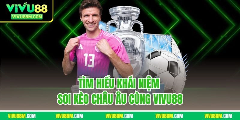 Tìm hiểu khái niệm soi kèo Châu Âu cùng Vivu88