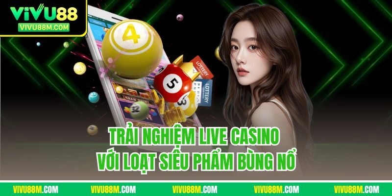 Trải nghiệm live casino với loạt siêu phẩm bùng nổ